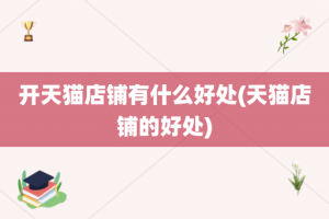 开天猫店铺有什么好处(天猫店铺的好处)