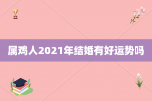 属鸡人2021年结婚有好运势吗