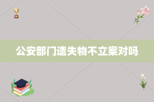 公安部门遗失物不立案对吗