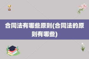 合同法有哪些原则(合同法的原则有哪些)