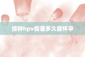 接种hpv疫苗多久能怀孕