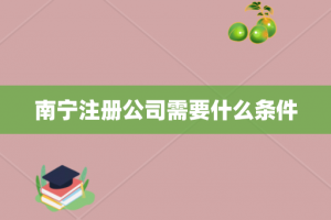 南宁注册公司需要什么条件