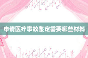 申请医疗事故鉴定需要哪些材料