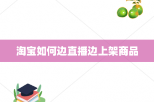 淘宝如何边直播边上架商品