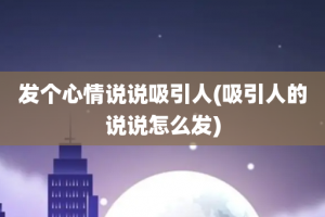 发个心情说说吸引人(吸引人的说说怎么发)