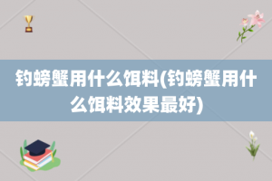 钓螃蟹用什么饵料(钓螃蟹用什么饵料效果最好)