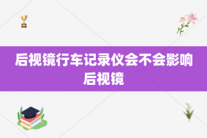 后视镜行车记录仪会不会影响后视镜