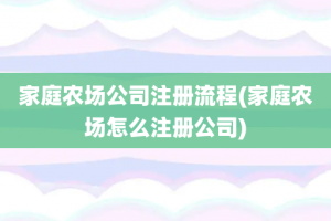 家庭农场公司注册流程(家庭农场怎么注册公司)