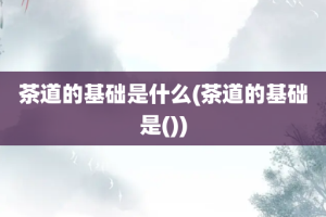 茶道的基础是什么(茶道的基础是())