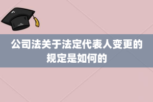 公司法关于法定代表人变更的规定是如何的