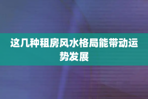 这几种租房风水格局能带动运势发展