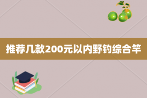 推荐几款200元以内野钓综合竿