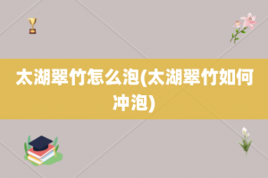 太湖翠竹怎么泡(太湖翠竹如何冲泡)