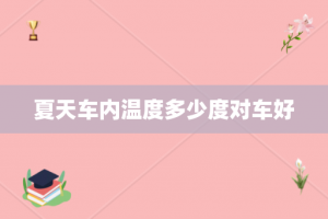 夏天车内温度多少度对车好