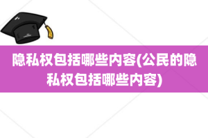 隐私权包括哪些内容(公民的隐私权包括哪些内容)