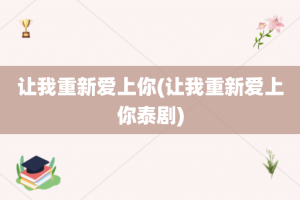 让我重新爱上你(让我重新爱上你泰剧)