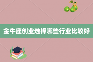 金牛座创业选择哪些行业比较好