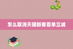 怎么取消天猫新客首单立减