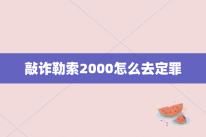 敲诈勒索2000怎么去定罪