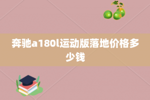 奔驰a180l运动版落地价格多少钱