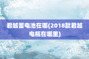 君越蓄电池在哪(2018款君越电瓶在哪里)