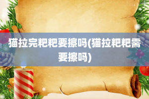 猫拉完粑粑要擦吗(猫拉粑粑需要擦吗)