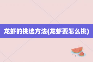龙虾的挑选方法(龙虾要怎么挑)