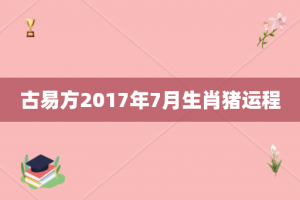 古易方2017年7月生肖猪运程