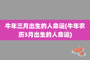 牛年三月出生的人命运(牛年农历3月出生的人命运)