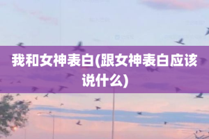 我和女神表白(跟女神表白应该说什么)