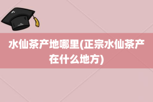水仙茶产地哪里(正宗水仙茶产在什么地方)