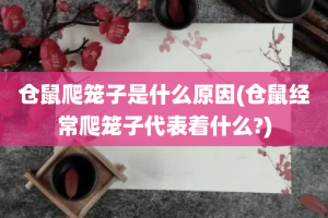 仓鼠爬笼子是什么原因(仓鼠经常爬笼子代表着什么?)