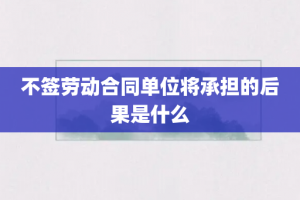 不签劳动合同单位将承担的后果是什么