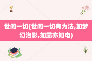 世间一切(世间一切有为法,如梦幻泡影,如露亦如电)