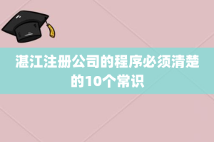 湛江注册公司的程序必须清楚的10个常识