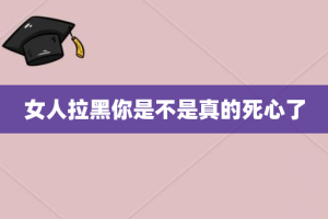 女人拉黑你是不是真的死心了