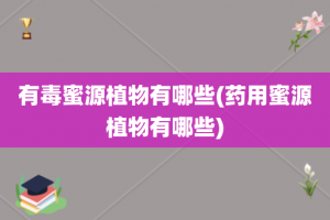 有毒蜜源植物有哪些(药用蜜源植物有哪些)