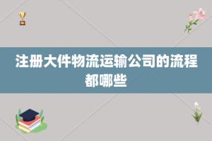 注册大件物流运输公司的流程都哪些