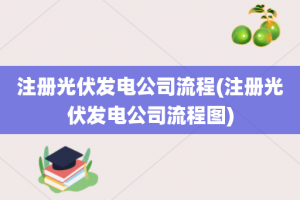 注册光伏发电公司流程(注册光伏发电公司流程图)