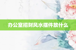 办公室招财风水摆件放什么