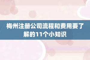 梅州注册公司流程和费用要了解的11个小知识