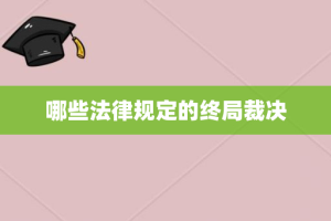 哪些法律规定的终局裁决