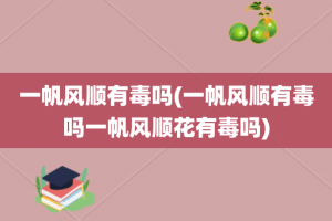 一帆风顺有毒吗(一帆风顺有毒吗一帆风顺花有毒吗)