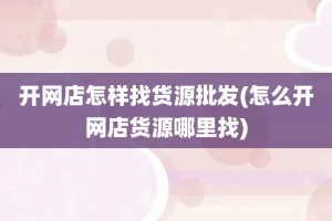 开网店怎样找货源批发(怎么开网店货源哪里找)
