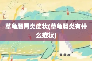 草龟肠胃炎症状(草龟肠炎有什么症状)