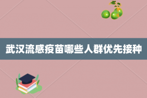 武汉流感疫苗哪些人群优先接种