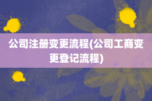 公司注册变更流程(公司工商变更登记流程)