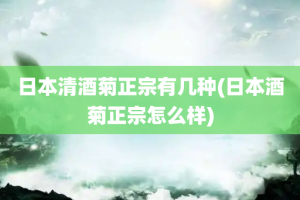 日本清酒菊正宗有几种(日本酒菊正宗怎么样)