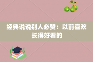 经典说说别人必赞：以前喜欢长得好看的