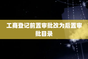 工商登记前置审批改为后置审批目录